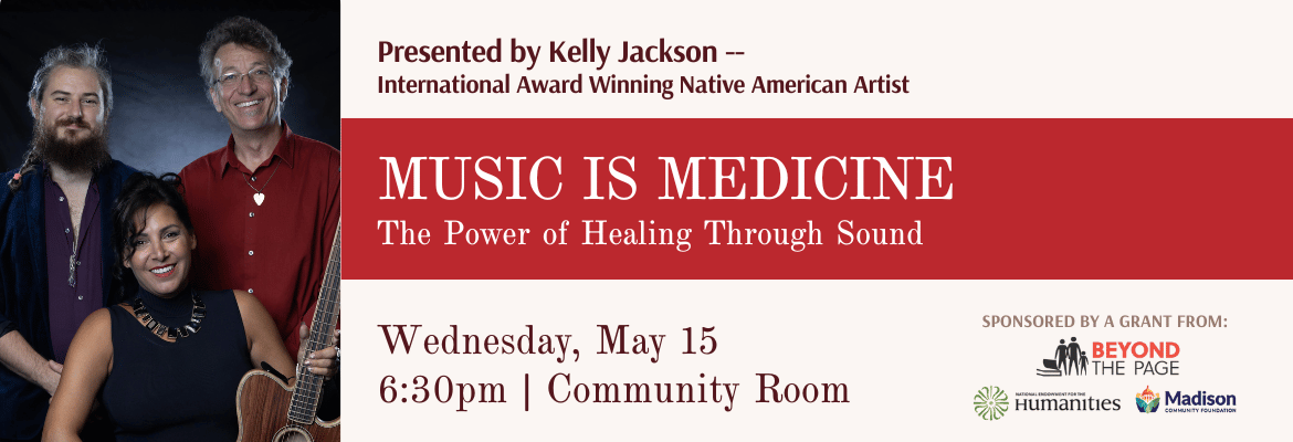 Presented by Kelly Jackson International Award Winning Native American Artist - Music is Medicine The Power of Healing Through Sound | Wed., May 15 | 6:30 pm | Community Room | Sponsored by a grant from Beyond the Page