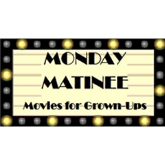 Monday Matinee Movies for Grown Ups