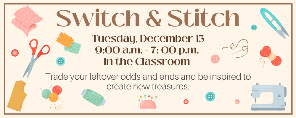 Switch & Stitch - Tues, Dec. 13 @ 9am - 7pm in the Classroom